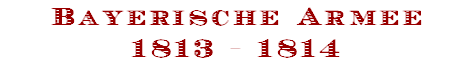 Bayerische Armee
1813 - 1814