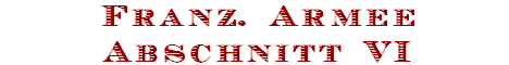 Franz. Armee
Abschnitt VI