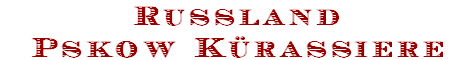Russland
Pskow Kürassiere